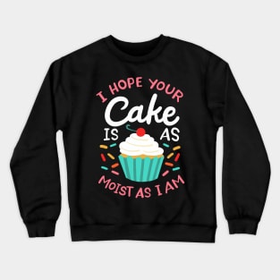 I Hope Your Cake Is As Moist As I Am Crewneck Sweatshirt